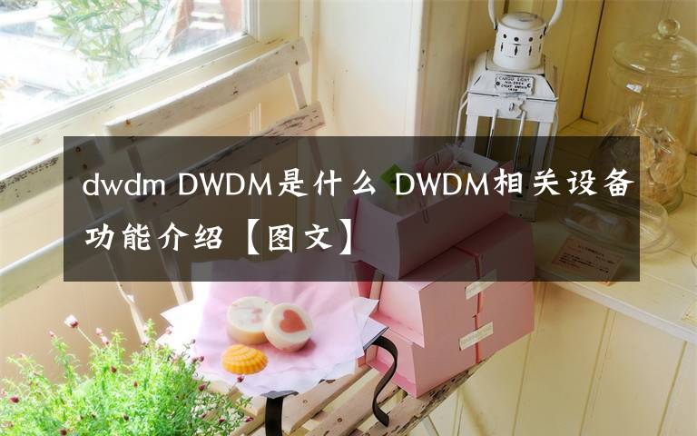 dwdm DWDM是什么 DWDM相關(guān)設(shè)備功能介紹【圖文】