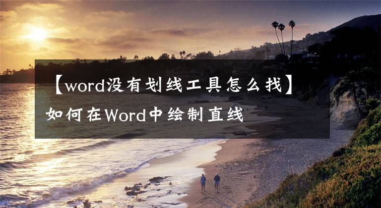 【word沒有劃線工具怎么找】如何在Word中繪制直線