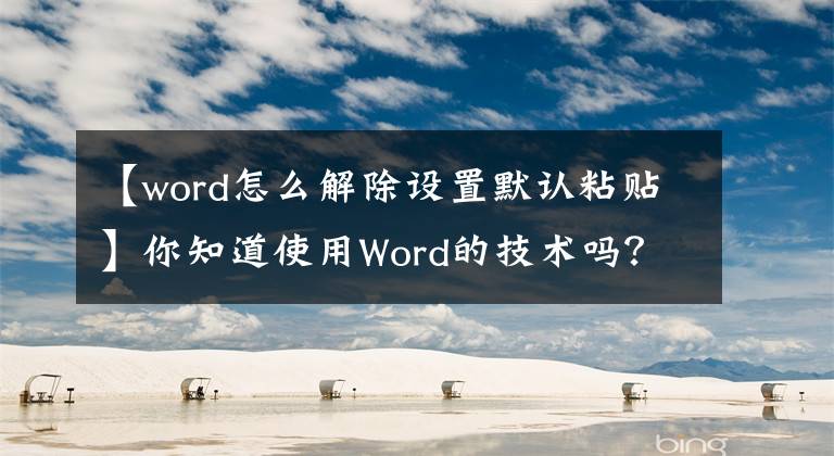 【word怎么解除設(shè)置默認粘貼】你知道使用Word的技術(shù)嗎？