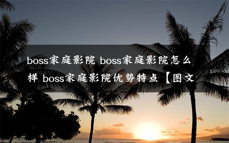 boss家庭影院 boss家庭影院怎么樣 boss家庭影院優(yōu)勢(shì)特點(diǎn)【圖文】