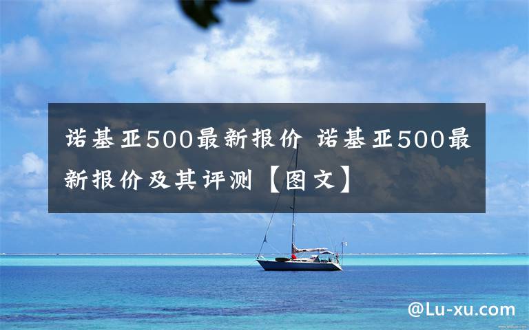 諾基亞500最新報(bào)價(jià) 諾基亞500最新報(bào)價(jià)及其評(píng)測(cè)【圖文】