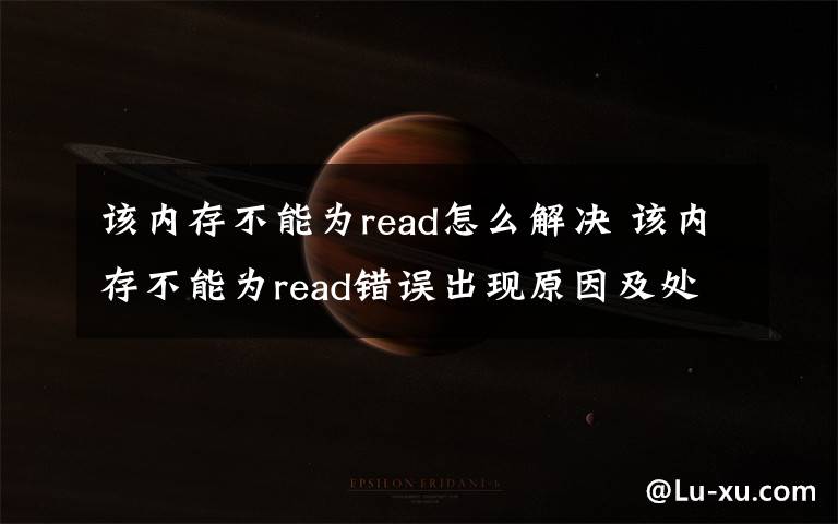 該內(nèi)存不能為read怎么解決 該內(nèi)存不能為read錯誤出現(xiàn)原因及處理方法【圖解】