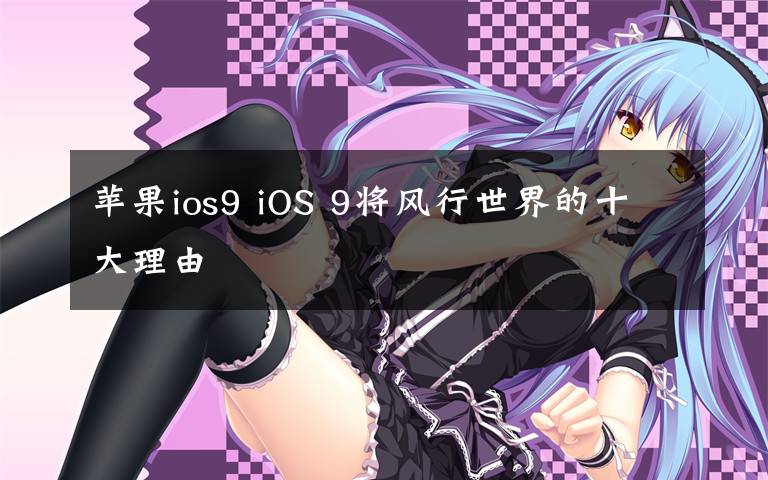 蘋果ios9 iOS 9將風(fēng)行世界的十大理由