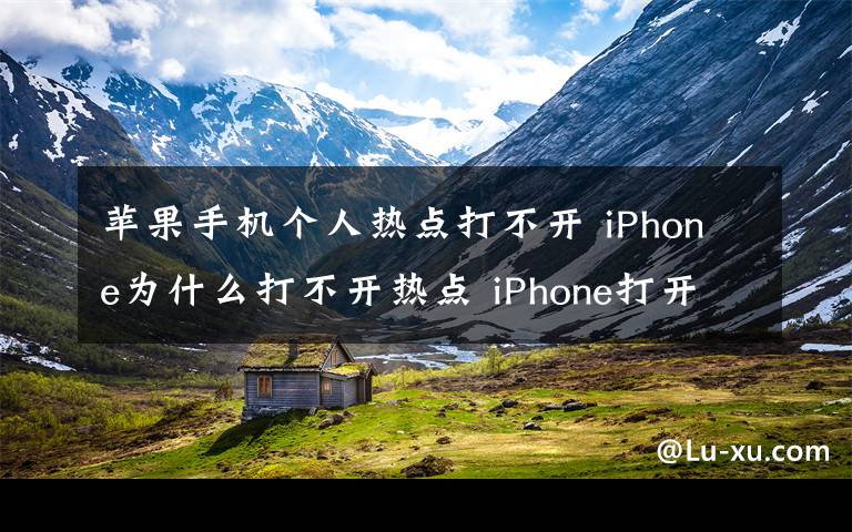 蘋果手機個人熱點打不開 iPhone為什么打不開熱點 iPhone打開熱點方法【教程】