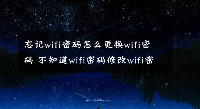 忘記wifi密碼怎么更換wifi密碼 不知道wifi密碼修改wifi密碼步驟