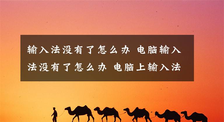 輸入法沒有了怎么辦 電腦輸入法沒有了怎么辦 電腦上輸入法消失怎樣獲取