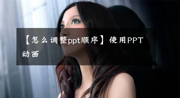 【怎么調(diào)整ppt順序】使用PPT動畫