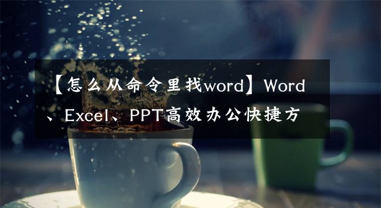 【怎么從命令里找word】Word、Excel、PPT高效辦公快捷方式參考表