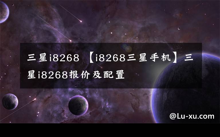 三星i8268 【i8268三星手機(jī)】三星i8268報(bào)價(jià)及配置