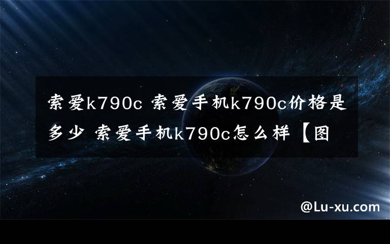 索愛k790c 索愛手機k790c價格是多少 索愛手機k790c怎么樣【圖文】