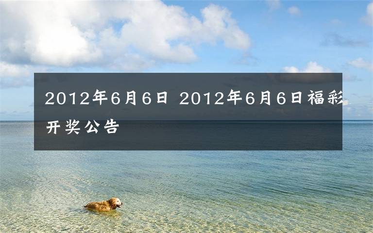 2012年6月6日 2012年6月6日福彩開獎公告