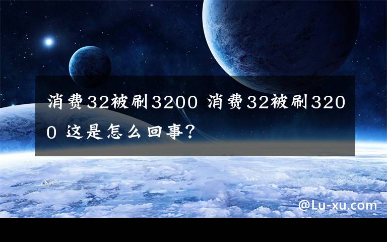 消費(fèi)32被刷3200 消費(fèi)32被刷3200 這是怎么回事？