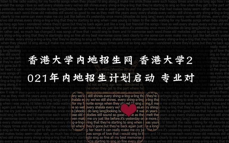 香港大學(xué)內(nèi)地招生網(wǎng) 香港大學(xué)2021年內(nèi)地招生計劃啟動 專業(yè)對新高考省份考生無選科要求