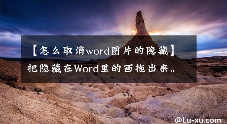 【怎么取消word圖片的隱藏】把隱藏在Word里的畫拖出來(lái)。