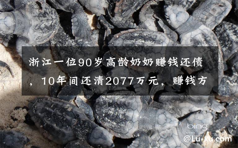 浙江一位90歲高齡奶奶賺錢還債，10年間還清2077萬元，賺錢方式曝光讓人不可思議。