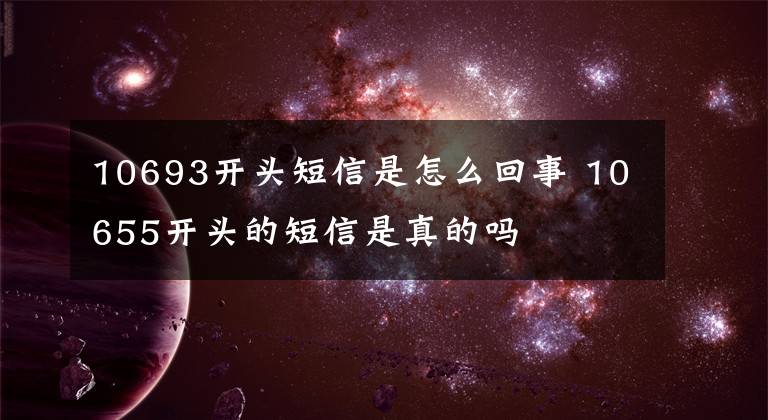 10693開頭短信是怎么回事 10655開頭的短信是真的嗎