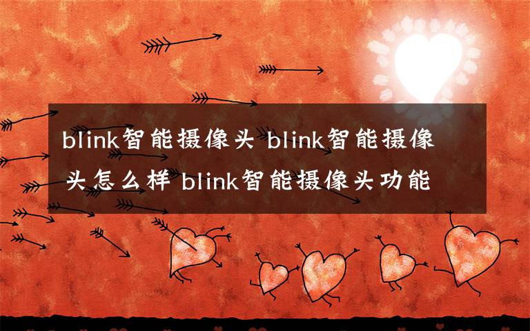 blink智能攝像頭 blink智能攝像頭怎么樣 blink智能攝像頭功能介紹【詳解】