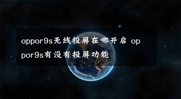 oppor9s無線投屏在哪開啟 oppor9s有沒有投屏功能