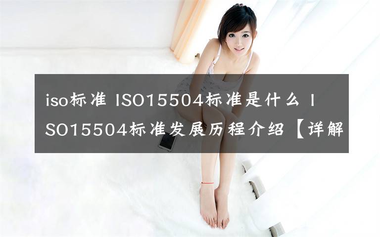 iso標準 ISO15504標準是什么 ISO15504標準發(fā)展歷程介紹【詳解】