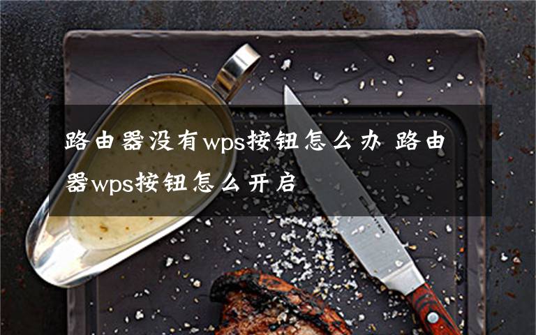 路由器沒(méi)有wps按鈕怎么辦 路由器wps按鈕怎么開(kāi)啟