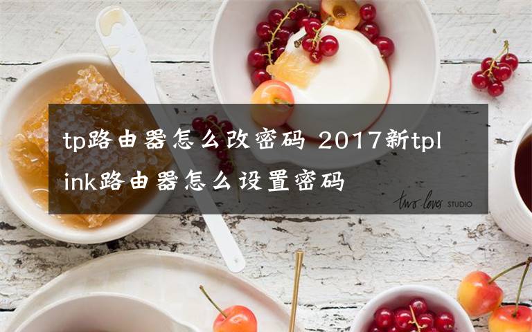 tp路由器怎么改密碼 2017新tplink路由器怎么設(shè)置密碼