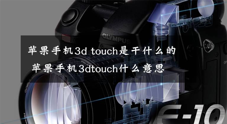 蘋果手機(jī)3d touch是干什么的 蘋果手機(jī)3dtouch什么意思