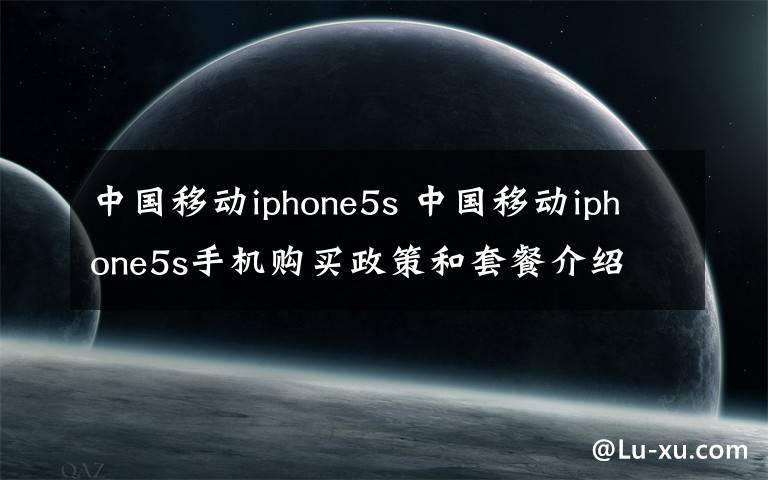 中國(guó)移動(dòng)iphone5s 中國(guó)移動(dòng)iphone5s手機(jī)購(gòu)買政策和套餐介紹