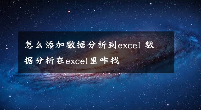 怎么添加數(shù)據(jù)分析到excel 數(shù)據(jù)分析在excel里咋找