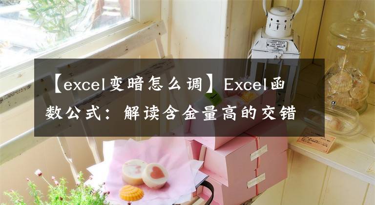 【excel變暗怎么調(diào)】Excel函數(shù)公式：解讀含金量高的交錯(cuò)填充和高亮度技術(shù)