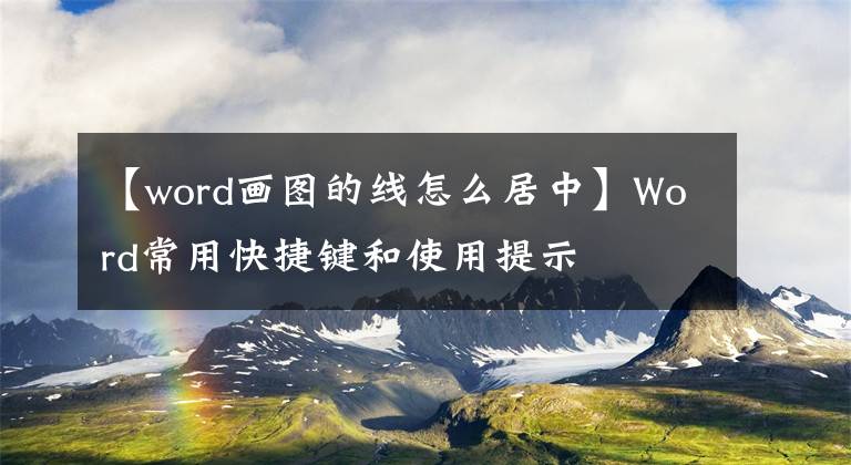 【word畫圖的線怎么居中】Word常用快捷鍵和使用提示