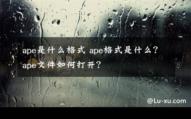 ape是什么格式 ape格式是什么？ape文件如何打開？