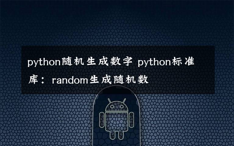 python隨機(jī)生成數(shù)字 python標(biāo)準(zhǔn)庫：random生成隨機(jī)數(shù)