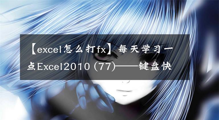 【excel怎么打fx】每天學(xué)習(xí)一點Excel2010 (77)——鍵盤快捷鍵(6)