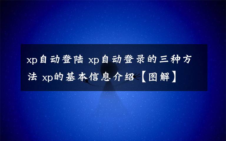 xp自動(dòng)登陸 xp自動(dòng)登錄的三種方法 xp的基本信息介紹【圖解】