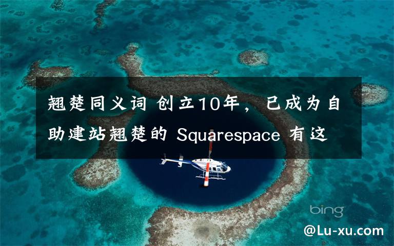 翹楚同義詞 創(chuàng)立10年，已成為自助建站翹楚的 Squarespace 有這五大成功經(jīng)驗...