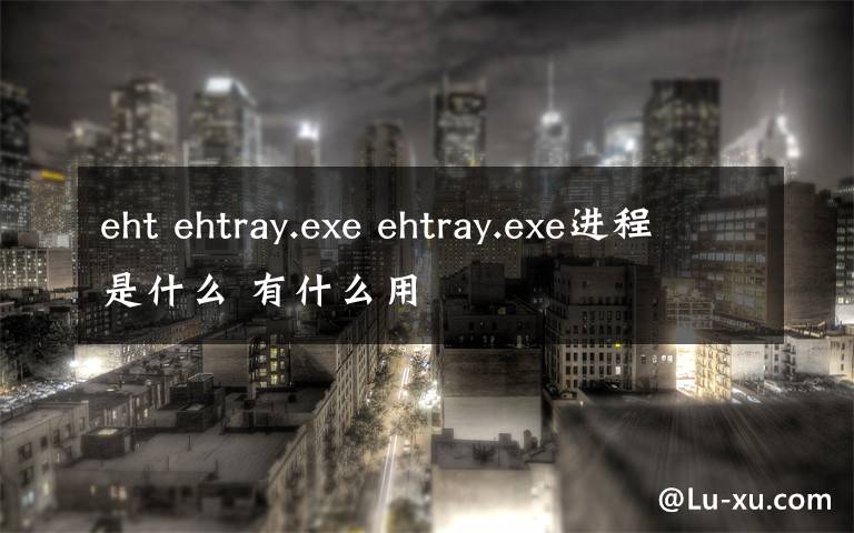 eht ehtray.exe ehtray.exe進(jìn)程是什么 有什么用