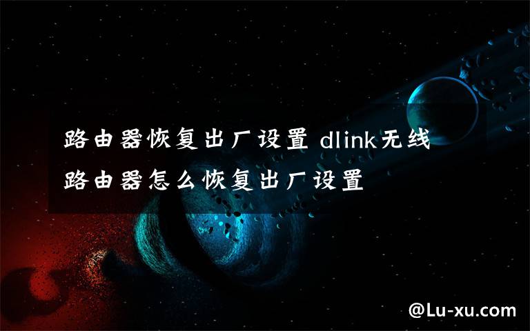 路由器恢復(fù)出廠設(shè)置 dlink無線路由器怎么恢復(fù)出廠設(shè)置