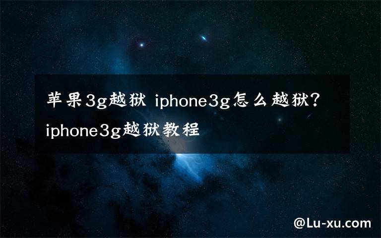 蘋果3g越獄 iphone3g怎么越獄？iphone3g越獄教程