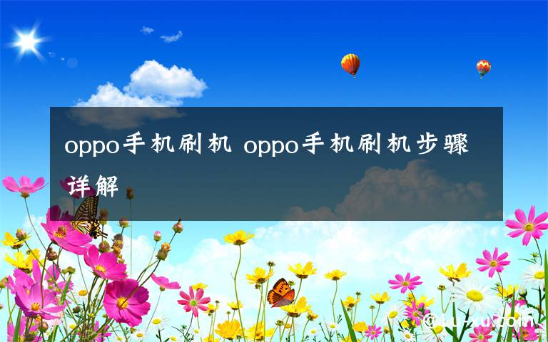 oppo手機(jī)刷機(jī) oppo手機(jī)刷機(jī)步驟詳解