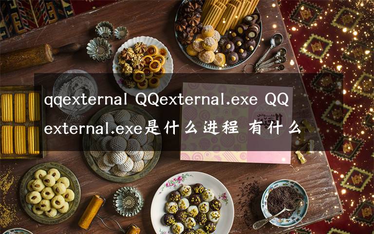 qqexternal QQexternal.exe QQexternal.exe是什么進(jìn)程 有什么用