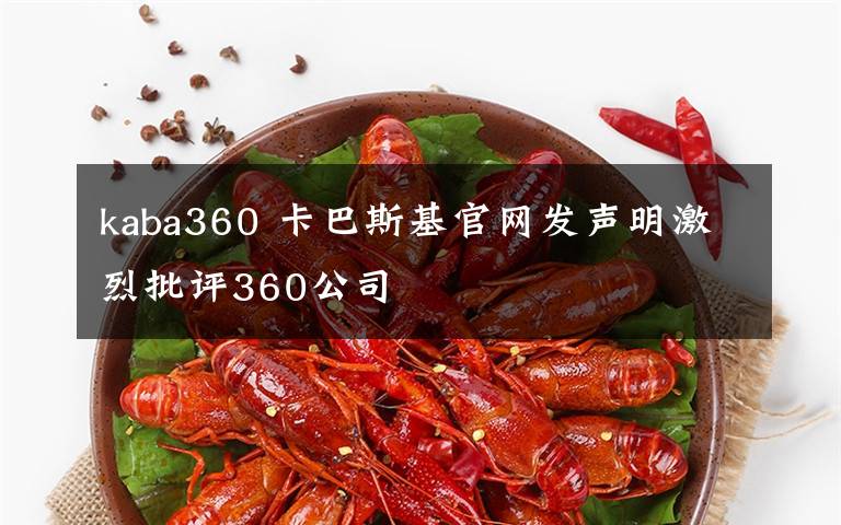 kaba360 卡巴斯基官網(wǎng)發(fā)聲明激烈批評360公司