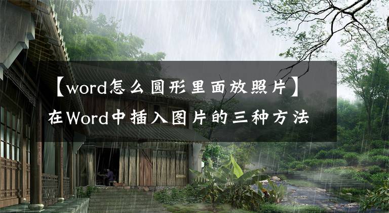 【word怎么圓形里面放照片】在Word中插入圖片的三種方法，第三種不一定知道。