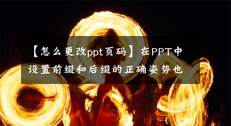 【怎么更改ppt頁碼】在PPT中設(shè)置前綴和后綴的正確姿勢也是加分項