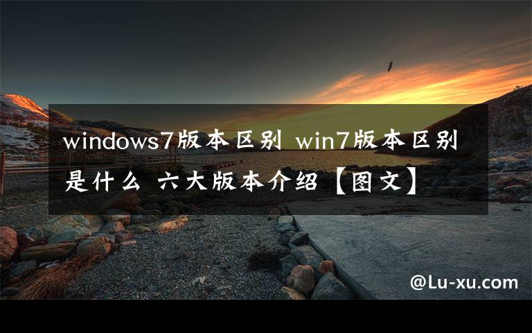 windows7版本區(qū)別 win7版本區(qū)別是什么 六大版本介紹【圖文】