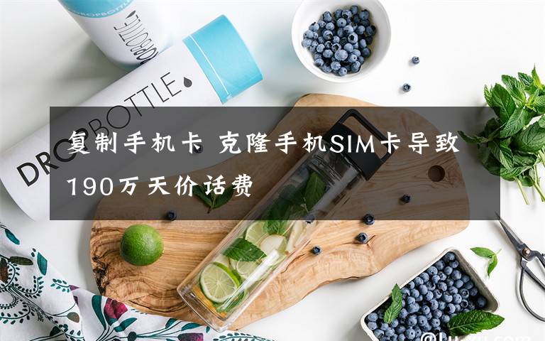 復制手機卡 克隆手機SIM卡導致190萬天價話費