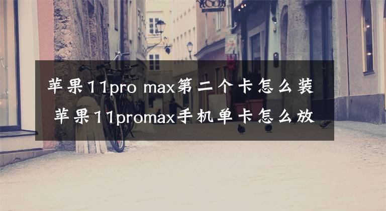 蘋果11pro max第二個卡怎么裝 蘋果11promax手機(jī)單卡怎么放