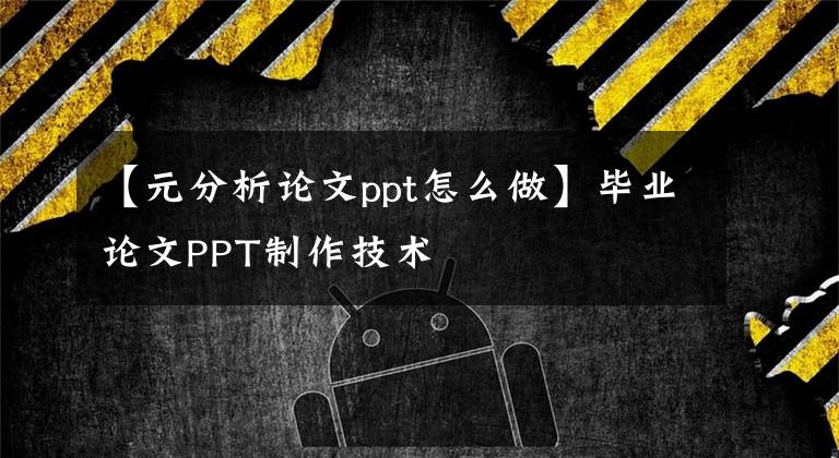 【元分析論文ppt怎么做】畢業(yè)論文PPT制作技術(shù)