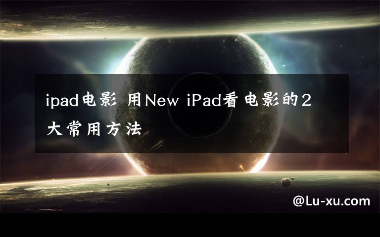 ipad電影 用New iPad看電影的2大常用方法