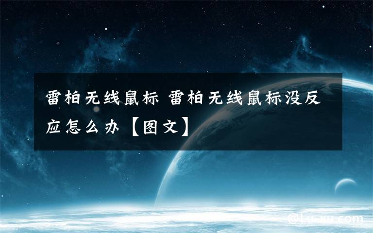 雷柏無線鼠標 雷柏無線鼠標沒反應怎么辦【圖文】