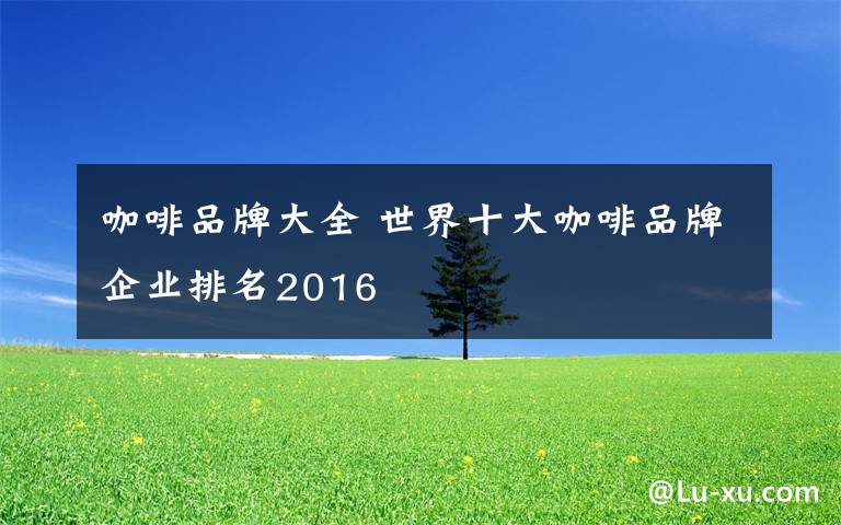 咖啡品牌大全 世界十大咖啡品牌企業(yè)排名2016